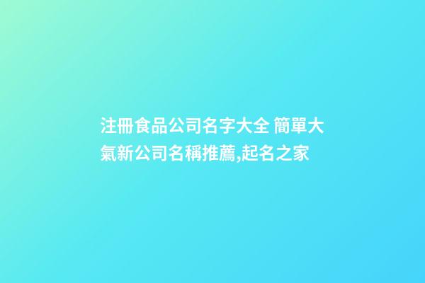 注冊食品公司名字大全 簡單大氣新公司名稱推薦,起名之家-第1張-公司起名-玄機派